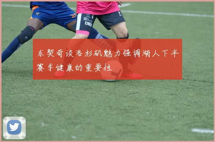 东契奇谈洛杉矶魅力强调湖人下半赛季健康的重要性