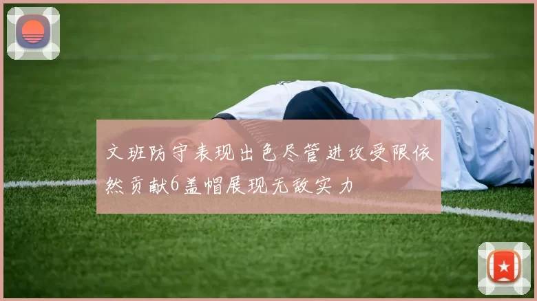 文班防守表现出色尽管进攻受限依然贡献6盖帽展现无敌实力