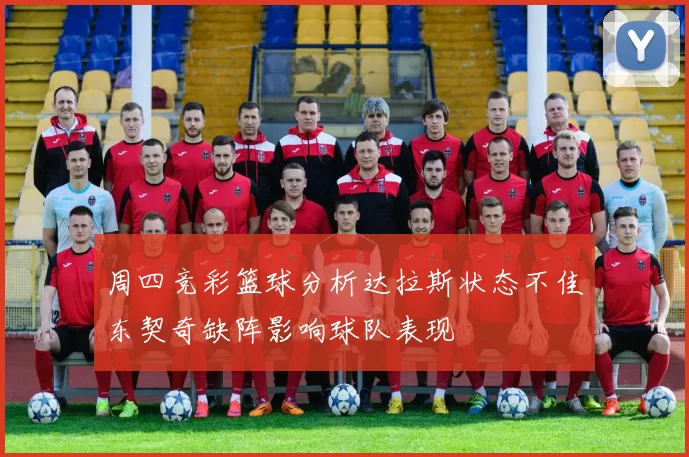 周四竞彩篮球分析达拉斯状态不佳东契奇缺阵影响球队表现