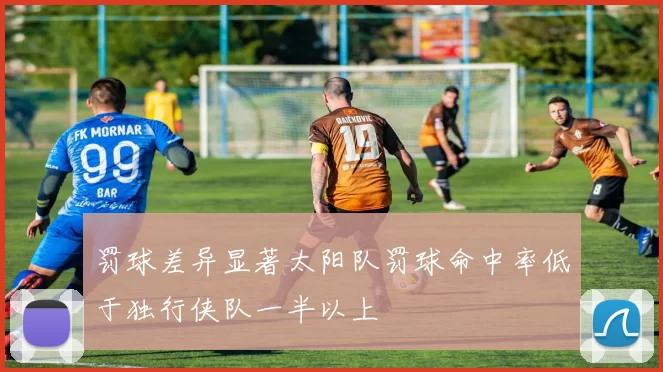 罚球差异显著太阳队罚球命中率低于独行侠队一半以上