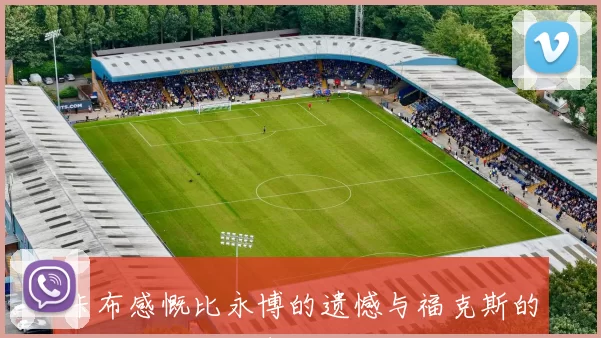 卡布感慨比永博的遗憾与福克斯的支持让我倍感责任重大