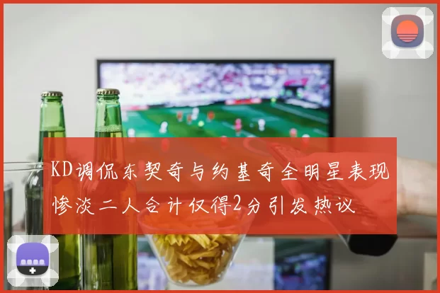 KD调侃东契奇与约基奇全明星表现惨淡二人合计仅得2分引发热议