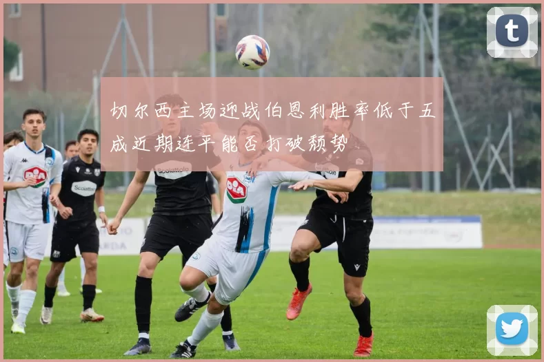 切尔西主场迎战伯恩利胜率低于五成近期连平能否打破颓势