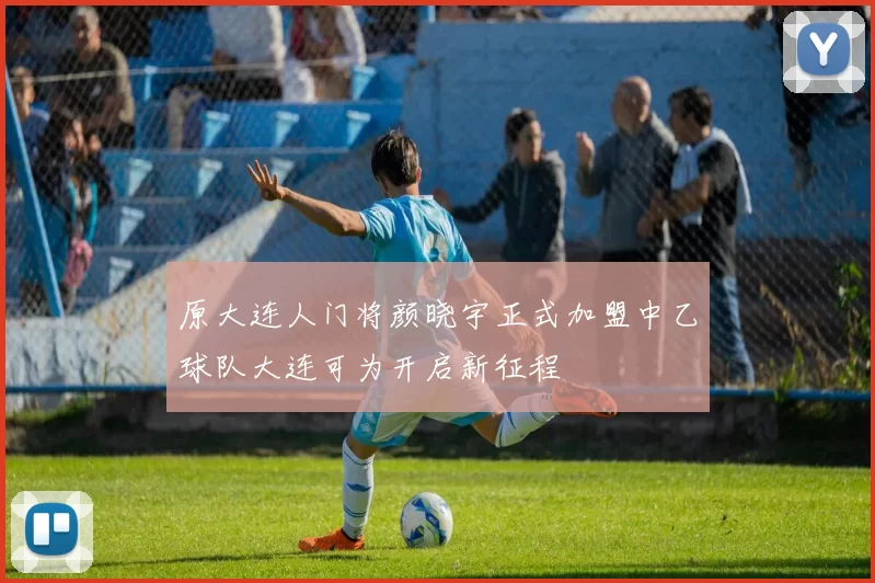 原大连人门将颜晓宇正式加盟中乙球队大连可为开启新征程