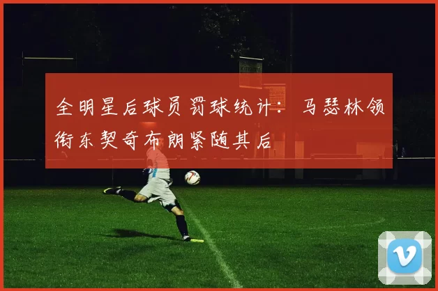 全明星后球员罚球统计：马瑟林领衔东契奇布朗紧随其后