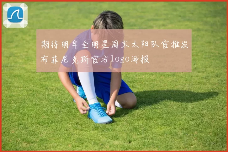 期待明年全明星周末太阳队官推发布菲尼克斯官方logo海报