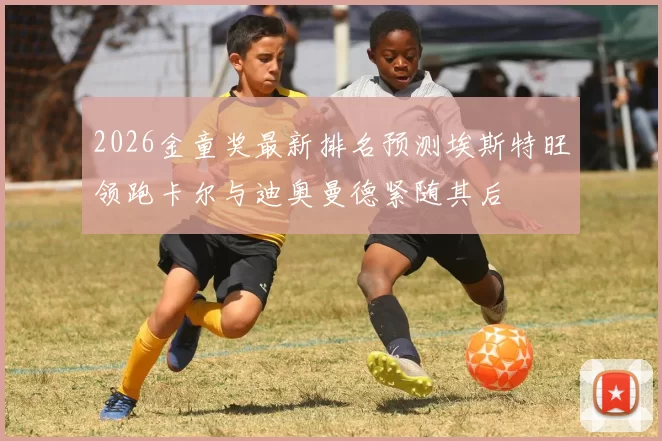 2026金童奖最新排名预测埃斯特旺领跑卡尔与迪奥曼德紧随其后