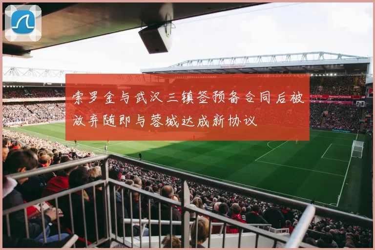 索罗金与武汉三镇签预备合同后被放弃随即与蓉城达成新协议